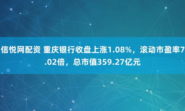 信悦网配资 重庆银行收盘上涨1.08%，滚动市盈率7.02倍，总市值359.27亿元