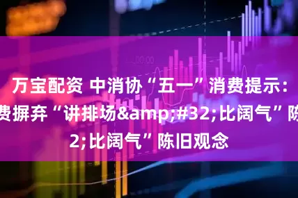 万宝配资 中消协“五一”消费提示：婚宴消费摒弃“讲排场&#32;比阔气”陈旧观念