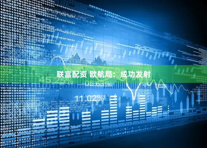 联富配资 欧航局：成功发射