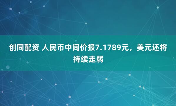 创同配资 人民币中间价报7.1789元，美元还将持续走弱