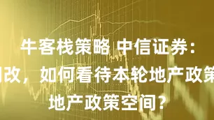 牛客栈策略 中信证券：复盘棚改，如何看待本轮地产政策空间？