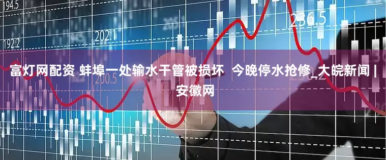 富灯网配资 蚌埠一处输水干管被损坏  今晚停水抢修_大皖新闻 | 安徽网