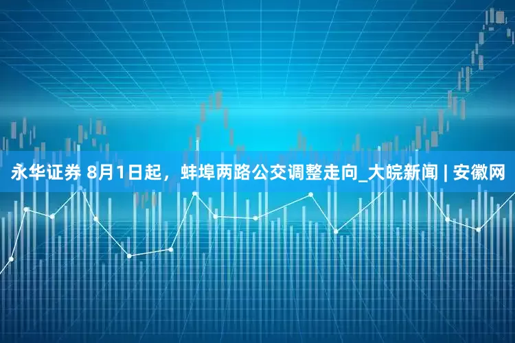 永华证券 8月1日起，蚌埠两路公交调整走向_大皖新闻 | 安徽网