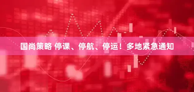 国尚策略 停课、停航、停运！多地紧急通知