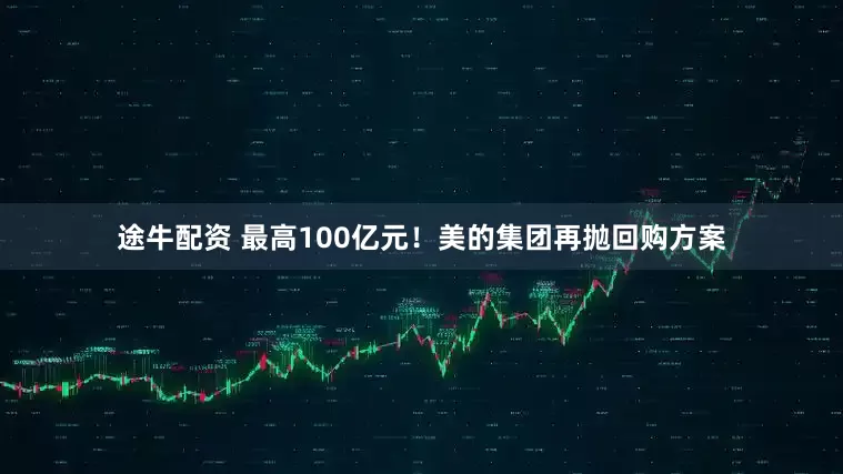 途牛配资 最高100亿元！美的集团再抛回购方案