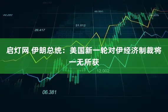 启灯网 伊朗总统：美国新一轮对伊经济制裁将一无所获